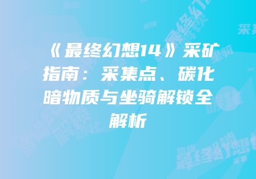 《最终幻想14》采矿指南：采集点、碳化暗物质与坐骑解锁全解析