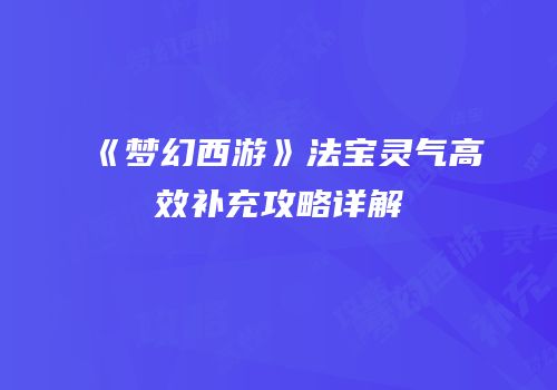《梦幻西游》法宝灵气高效补充攻略详解