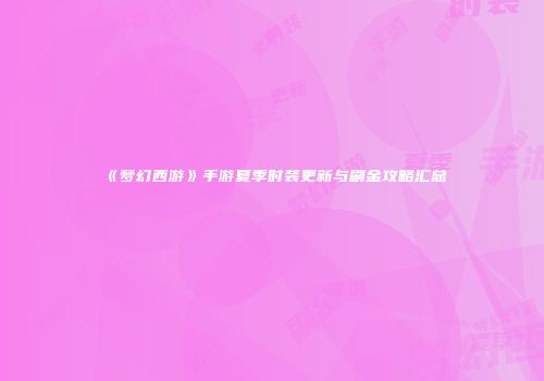 《梦幻西游》手游夏季时装更新与刷金攻略汇总