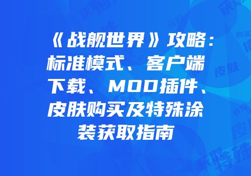 《战舰世界》攻略：标准模式、客户端下载、MOD插件、皮肤购买及特殊涂装获取指南