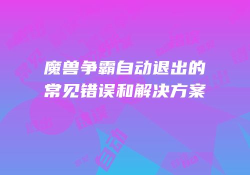 魔兽争霸自动退出的常见错误和解决方案