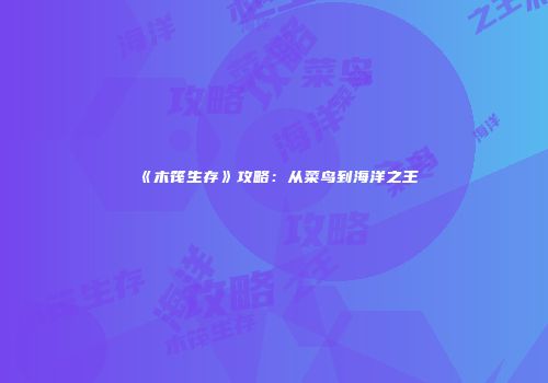 《木筏生存》攻略：从菜鸟到海洋之王