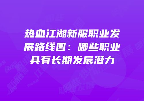 热血江湖新服职业发展路线图：哪些职业具有长期发展潜力