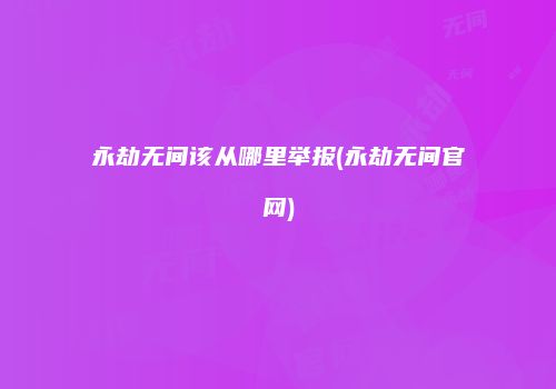 永劫无间该从哪里举报(永劫无间官网)