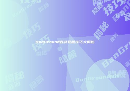 BanGround音游隐藏技巧大揭秘