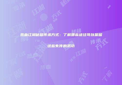 热血江湖秘籍传承方式：了解哪些途径可以保留这些失传的武功