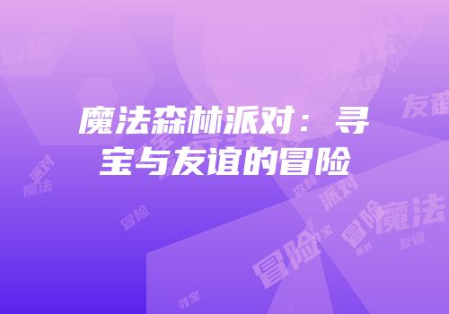 魔法森林派对：寻宝与友谊的冒险