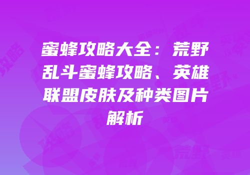 蜜蜂攻略大全：荒野乱斗蜜蜂攻略、英雄联盟皮肤及种类图片解析