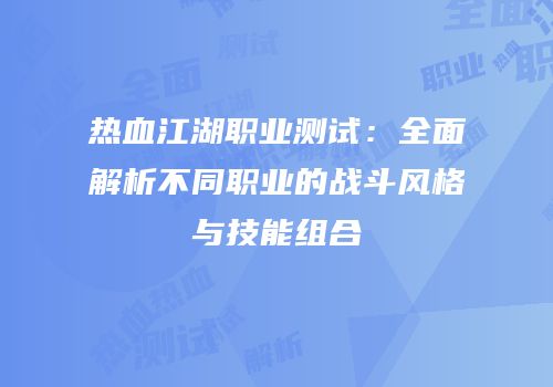 热血江湖职业测试：全面解析不同职业的战斗风格与技能组合
