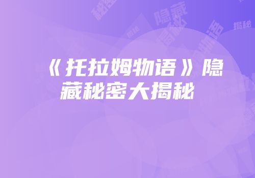 《托拉姆物语》隐藏秘密大揭秘
