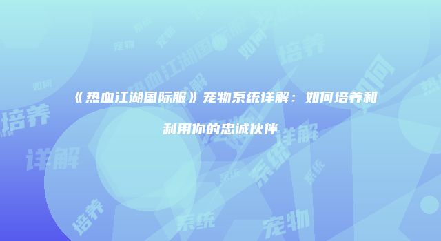 《热血江湖国际服》宠物系统详解：如何培养和利用你的忠诚伙伴