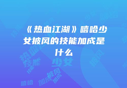 《热血江湖》嘻哈少女披风的技能加成是什么