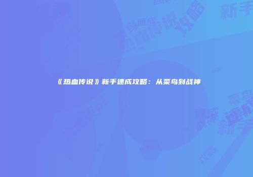 《热血传说》新手速成攻略：从菜鸟到战神