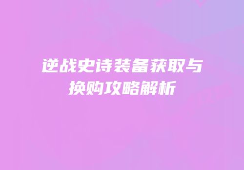 逆战史诗装备获取与换购攻略解析
