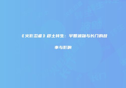 《火影忍者》秽土转生：宇智波鼬与长门的故事与影响