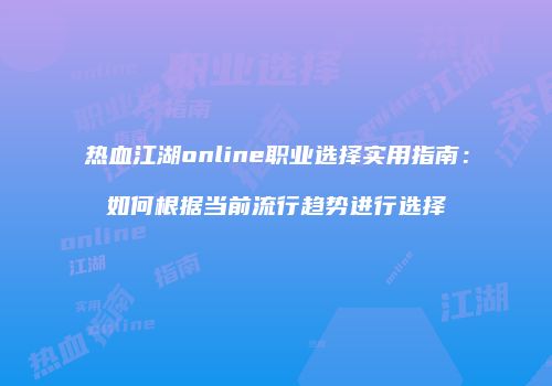 热血江湖online职业选择实用指南：如何根据当前流行趋势进行选择
