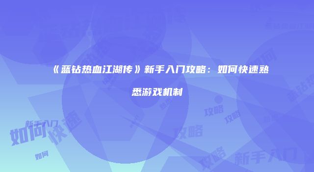 《蓝钻热血江湖传》新手入门攻略：如何快速熟悉游戏机制