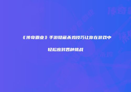 《传奇霸业》手游隐藏杀鸡技巧让你在游戏中轻松应对各种挑战