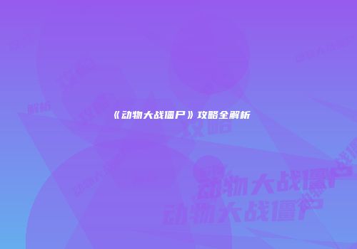 《动物大战僵尸》攻略全解析