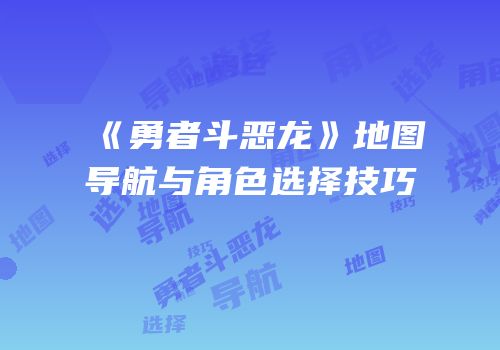 《勇者斗恶龙》地图导航与角色选择技巧