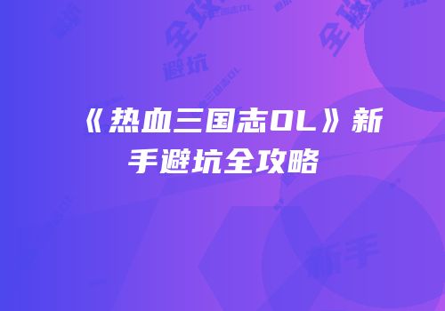 《热血三国志OL》新手避坑全攻略