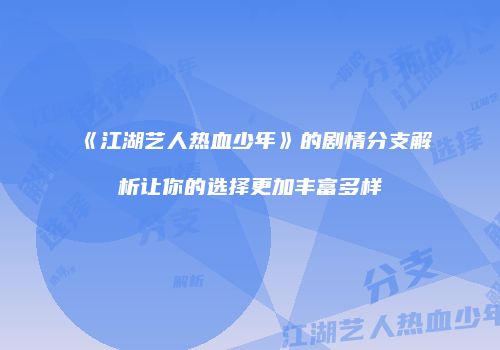 《江湖艺人热血少年》的剧情分支解析让你的选择更加丰富多样