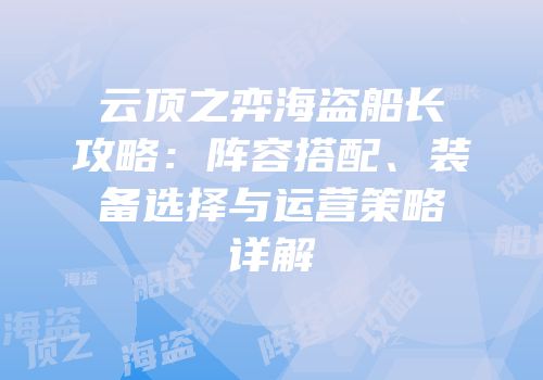 云顶之弈海盗船长攻略：阵容搭配、装备选择与运营策略详解