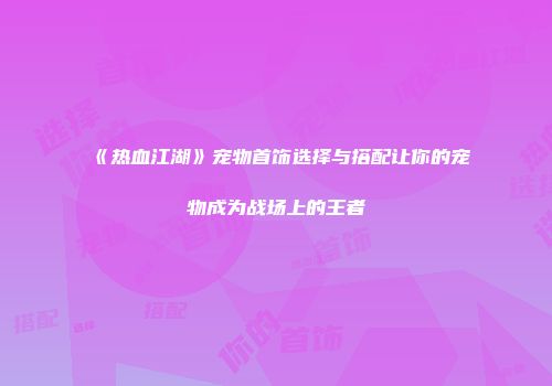 《热血江湖》宠物首饰选择与搭配让你的宠物成为战场上的王者