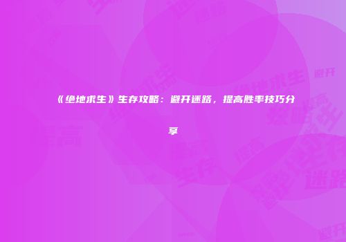 《绝地求生》生存攻略：避开迷路，提高胜率技巧分享