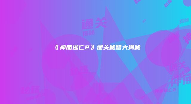 《神庙逃亡2》通关秘籍大揭秘