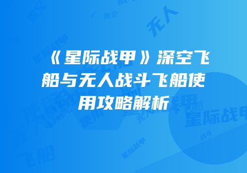 《星际战甲》深空飞船与无人战斗飞船使用攻略解析