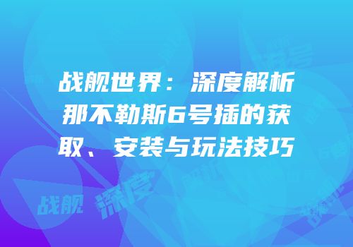 战舰世界：深度解析那不勒斯6号插的获取、安装与玩法技巧