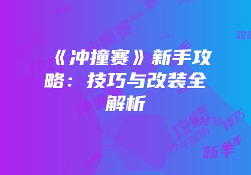 《冲撞赛》新手攻略：技巧与改装全解析
