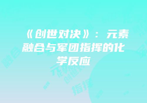 《创世对决》：元素融合与军团指挥的化学反应