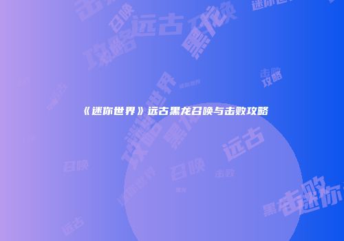 《迷你世界》远古黑龙召唤与击败攻略
