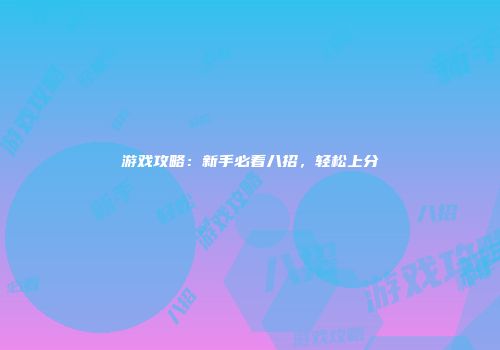 游戏攻略：新手必看八招，轻松上分