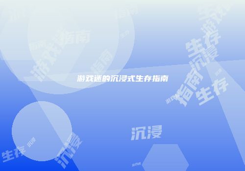 游戏迷的沉浸式生存指南