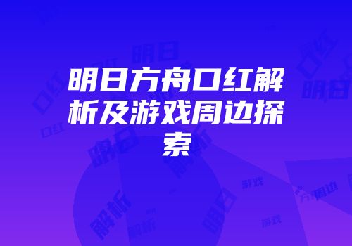 明日方舟口红解析及游戏周边探索