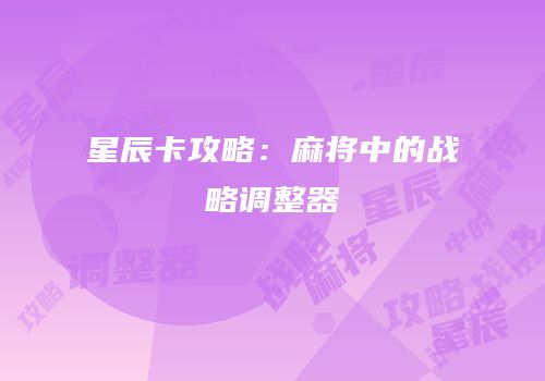 星辰卡攻略：麻将中的战略调整器