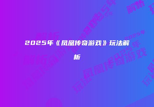 2025年《凤凰传奇游戏》玩法解析