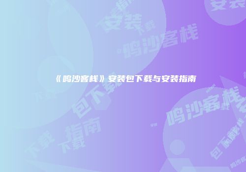 《鸣沙客栈》安装包下载与安装指南