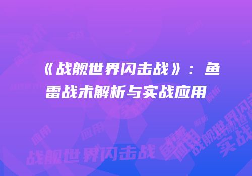 《战舰世界闪击战》：鱼雷战术解析与实战应用