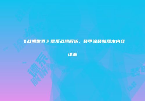 《战舰世界》德系战舰解析：装甲涂装新版本内容详解