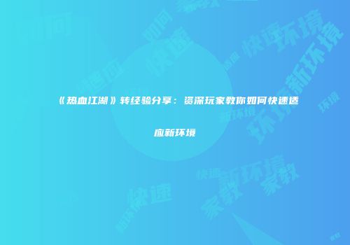 《热血江湖》转经验分享:资深玩家教你如何快速适应新环境