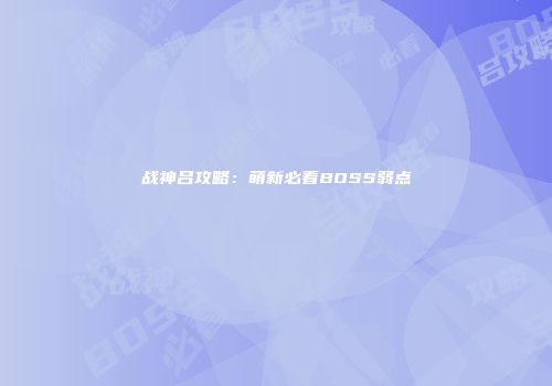 战神吕攻略：萌新必看BOSS弱点
