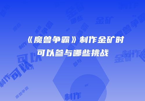 《魔兽争霸》制作金矿时可以参与哪些挑战