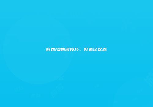 游戏ID命名技巧：打造记忆点
