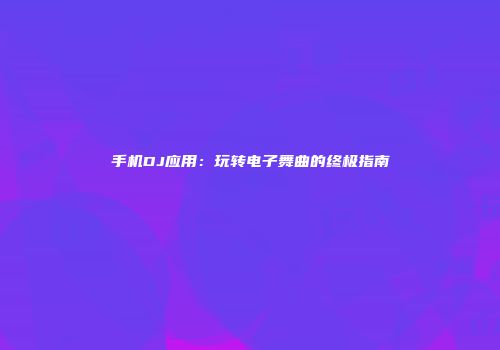 手机DJ应用：玩转电子舞曲的终极指南
