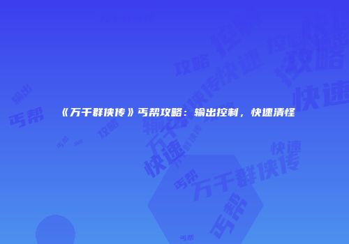 《万千群侠传》丐帮攻略：输出控制，快速清怪
