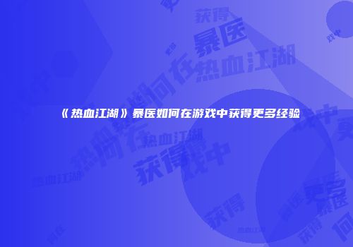 《热血江湖》暴医如何在游戏中获得更多经验